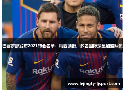 巴塞罗那发布2021转会名单：梅西领衔，多名国际球星加盟队伍