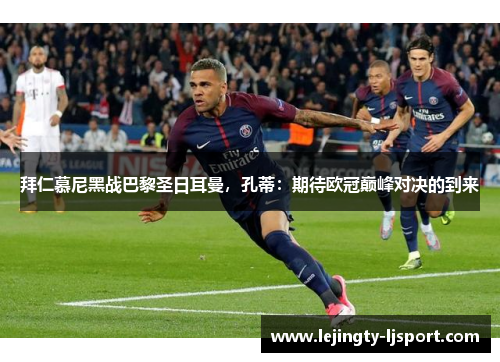 拜仁慕尼黑战巴黎圣日耳曼，孔蒂：期待欧冠巅峰对决的到来