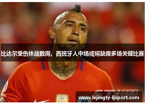 比达尔受伤休战数周，西班牙人中场或将缺席多场关键比赛