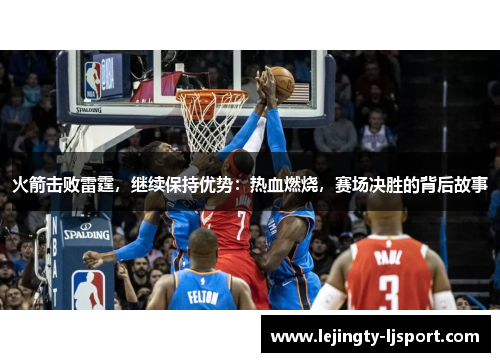 火箭击败雷霆，继续保持优势：热血燃烧，赛场决胜的背后故事