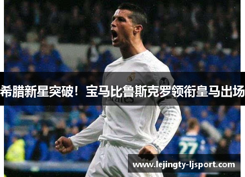 希腊新星突破！宝马比鲁斯克罗领衔皇马出场