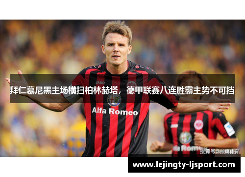 拜仁慕尼黑主场横扫柏林赫塔，德甲联赛八连胜霸主势不可挡