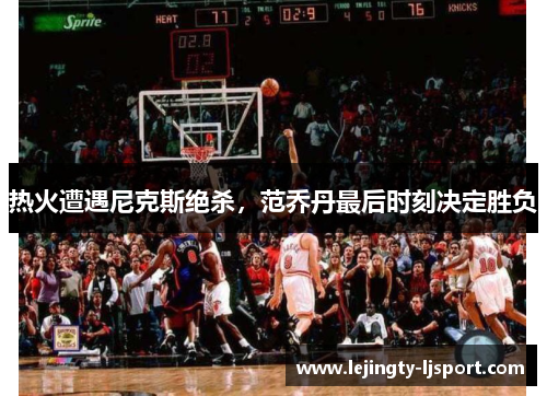 热火遭遇尼克斯绝杀，范乔丹最后时刻决定胜负