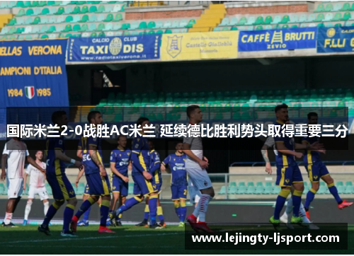 国际米兰2-0战胜AC米兰 延续德比胜利势头取得重要三分
