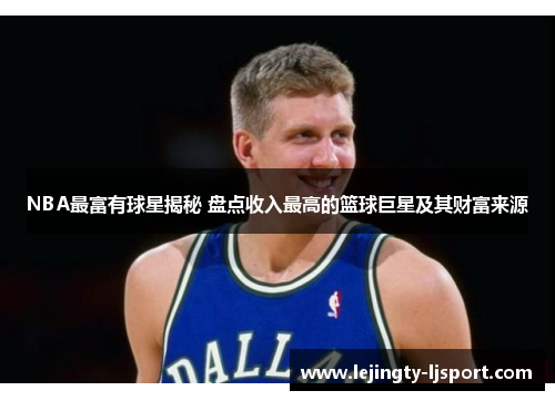 NBA最富有球星揭秘 盘点收入最高的篮球巨星及其财富来源