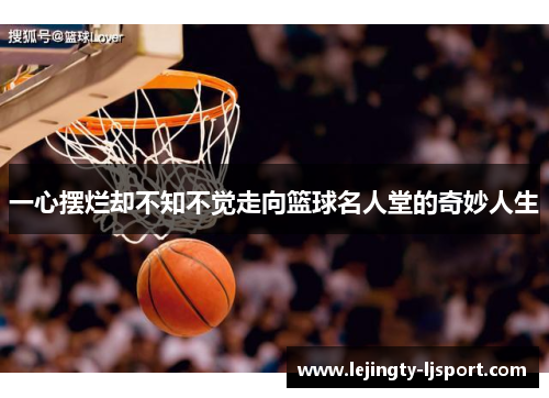 一心摆烂却不知不觉走向篮球名人堂的奇妙人生