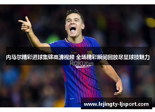 内马尔精彩进球集锦高清视频 全场精彩瞬间回放尽显球技魅力