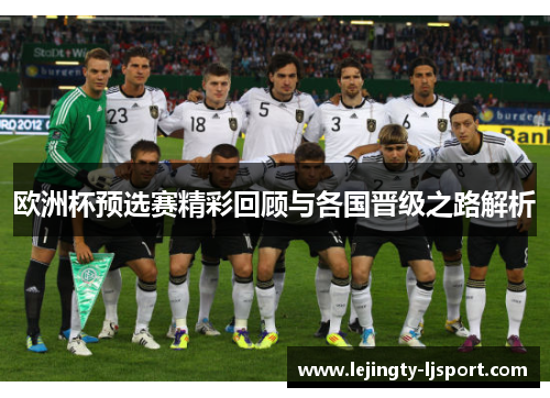 欧洲杯预选赛精彩回顾与各国晋级之路解析