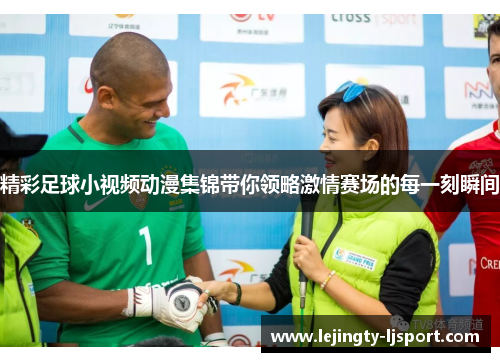 精彩足球小视频动漫集锦带你领略激情赛场的每一刻瞬间