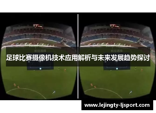 足球比赛摄像机技术应用解析与未来发展趋势探讨