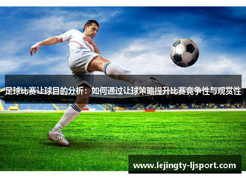 足球比赛让球目的分析：如何通过让球策略提升比赛竞争性与观赏性