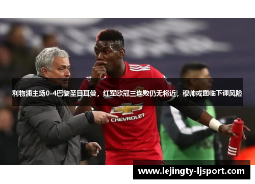 利物浦主场0-4巴黎圣日耳曼，红军欧冠三连败仍无将近，穆帅或面临下课风险