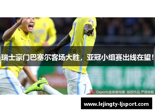 瑞士豪门巴塞尔客场大胜，亚冠小组赛出线在望！