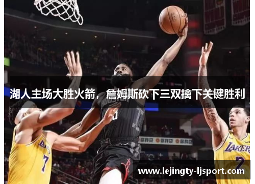 湖人主场大胜火箭，詹姆斯砍下三双擒下关键胜利