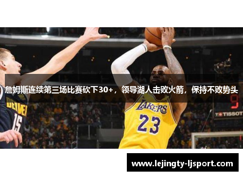 詹姆斯连续第三场比赛砍下30+，领导湖人击败火箭，保持不败势头