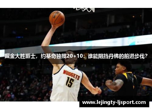 掘金大胜爵士，约基奇独揽20+10：谁能阻挡丹佛的前进步伐？