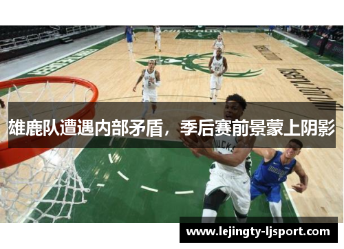 雄鹿队遭遇内部矛盾，季后赛前景蒙上阴影