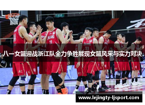 八一女篮迎战浙江队全力争胜展现女篮风采与实力对决