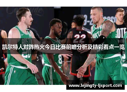 凯尔特人对阵热火今日比赛前瞻分析及精彩看点一览