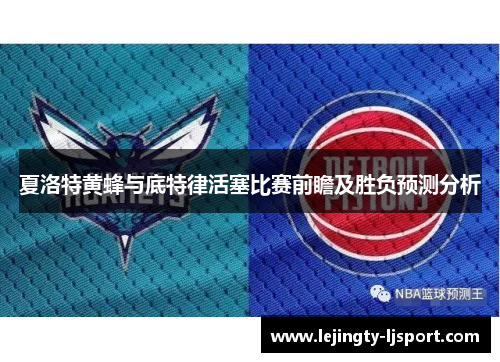 夏洛特黄蜂与底特律活塞比赛前瞻及胜负预测分析