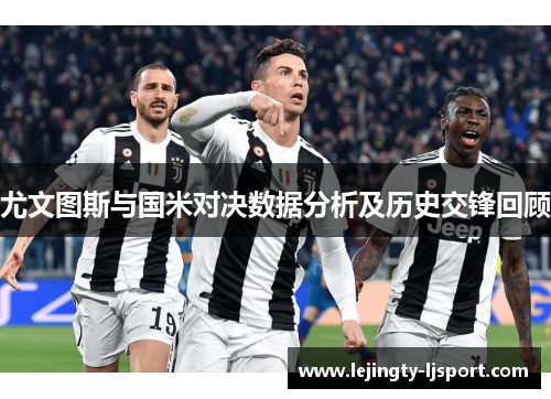 尤文图斯与国米对决数据分析及历史交锋回顾