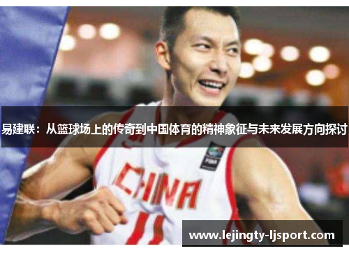 易建联：从篮球场上的传奇到中国体育的精神象征与未来发展方向探讨