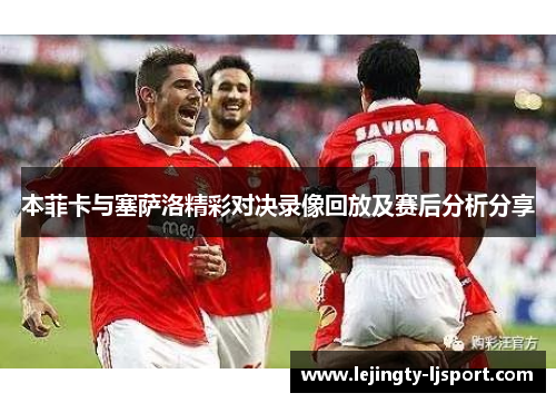 本菲卡与塞萨洛精彩对决录像回放及赛后分析分享