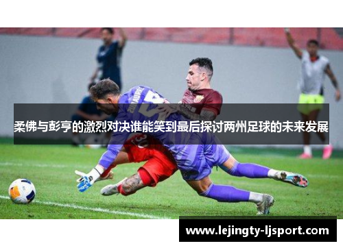 柔佛与彭亨的激烈对决谁能笑到最后探讨两州足球的未来发展