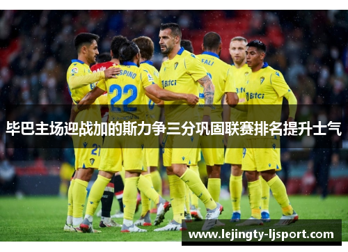 毕巴主场迎战加的斯力争三分巩固联赛排名提升士气