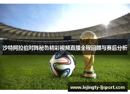 沙特阿拉伯对阵秘鲁精彩视频直播全程回顾与赛后分析