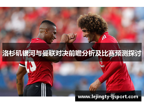 洛杉矶银河与曼联对决前瞻分析及比赛预测探讨