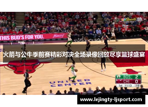 火箭与公牛季前赛精彩对决全场录像回放尽享篮球盛宴