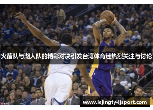 火箭队与湖人队的精彩对决引发台湾体育迷热烈关注与讨论