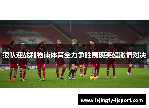狼队迎战利物浦体育全力争胜展现英超激情对决