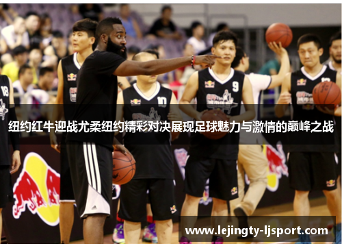 纽约红牛迎战尤柔纽约精彩对决展现足球魅力与激情的巅峰之战